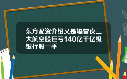 東方配資介紹又是爆雷夜三大航空股巨虧140億千億級銀行股一季