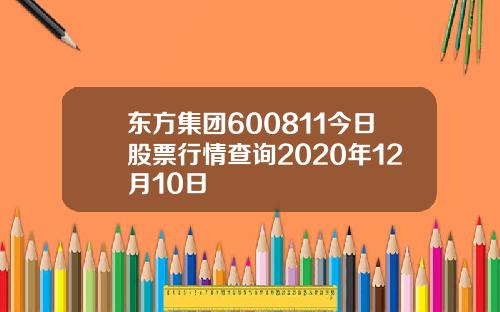 東方集團600811今日股票行情查詢2020年12月10日