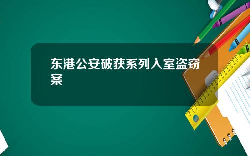东港公安破获系列入室盗窃案