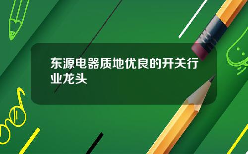 东源电器质地优良的开关行业龙头