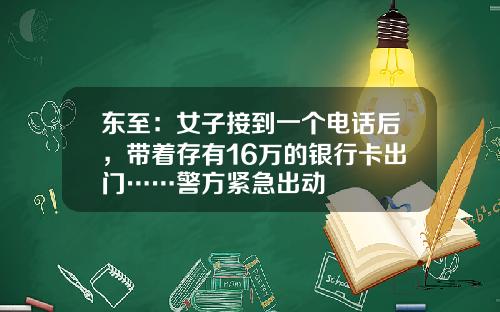 東至：女子接到一個電話後，帶著存有16萬的銀行卡出門……警方緊急出動