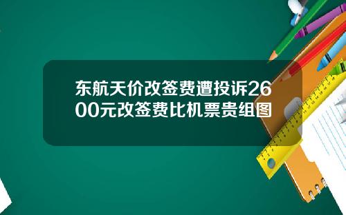 東航天價改簽費遭投訴2600元改簽費比機票貴組圖