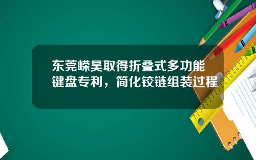 东莞嵘昊取得折叠式多功能键盘专利，简化铰链组装过程