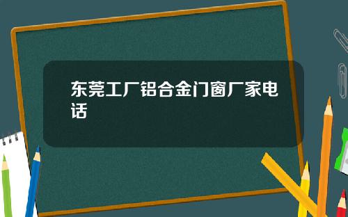 东莞工厂铝合金门窗厂家电话