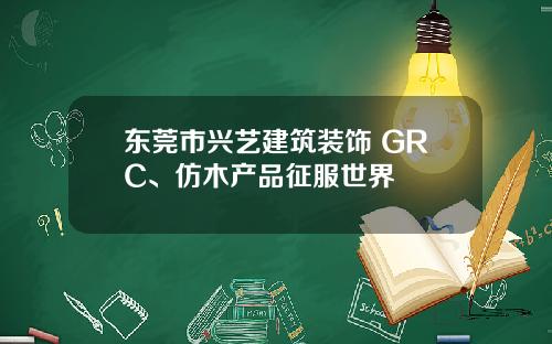 東莞市興藝建築裝飾 GRC、倣木産品征服世界