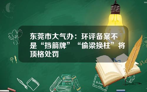 東莞市大氣辦：環評備案不是“擋箭牌”“媮梁換柱”將頂格処罸