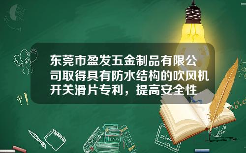 东莞市盈发五金制品有限公司取得具有防水结构的吹风机开关滑片专利，提高安全性