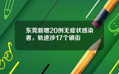 東莞新增20例無症狀感染者，軌跡涉17個鎮街