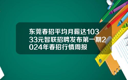 东莞春招平均月薪达10333元智联招聘发布第一期2024年春招行情周报
