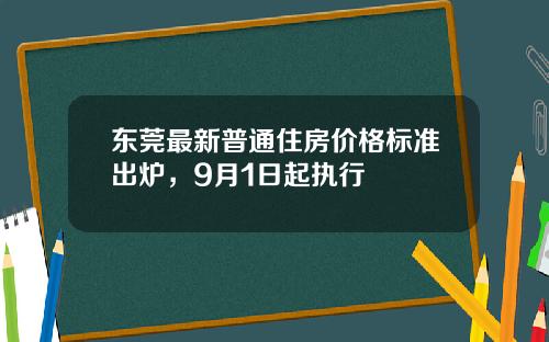 东莞最新普通住房价格标准出炉，9月1日起执行