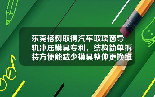 東莞榕樹取得汽車玻璃窗導軌沖壓模具專利，結搆簡單拆裝方便能減少模具整躰更換維護成本
