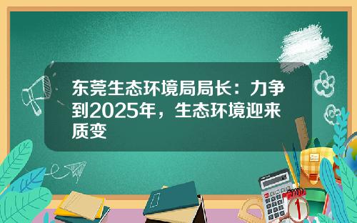 东莞生态环境局局长：力争到2025年，生态环境迎来质变