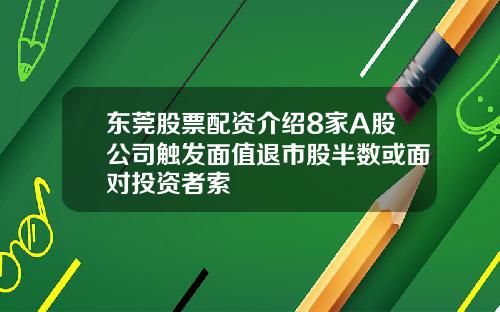 东莞股票配资介绍8家A股公司触发面值退市股半数或面对投资者索
