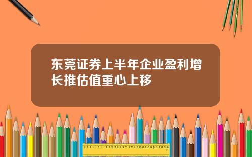 東莞証券上半年企業盈利增長推估值重心上移