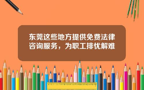 東莞這些地方提供免費法律諮詢服務，爲職工排憂解難