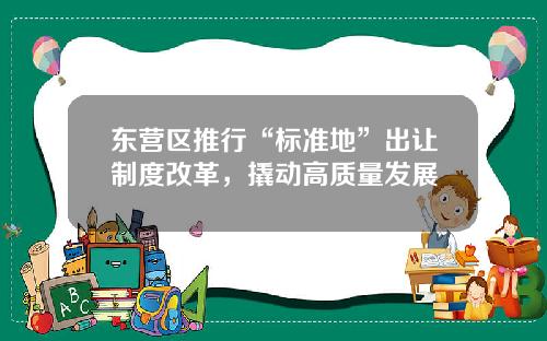 东营区推行“标准地”出让制度改革，撬动高质量发展
