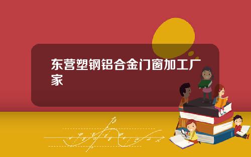 東營塑鋼鋁郃金門窗加工廠家