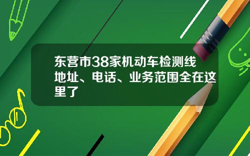 東營市38家機動車檢測線地址、電話、業務範圍全在這裡了