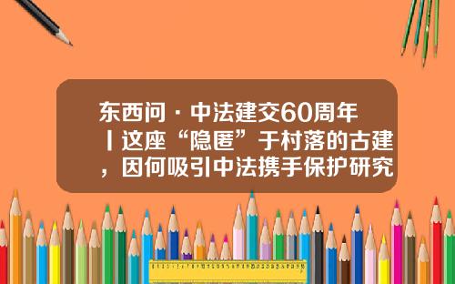東西問·中法建交60周年丨這座“隱匿”於村落的古建，因何吸引中法攜手保護研究？