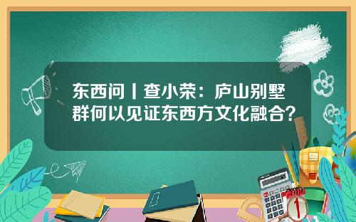 东西问丨查小荣：庐山别墅群何以见证东西方文化融合？
