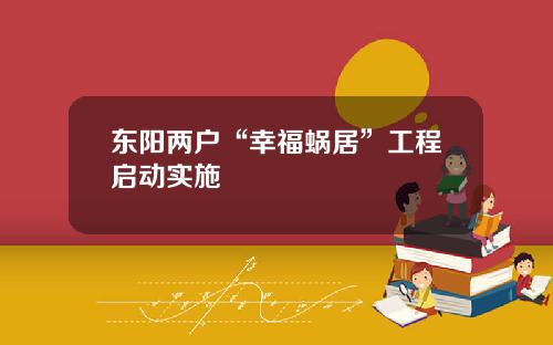 东阳两户“幸福蜗居”工程启动实施