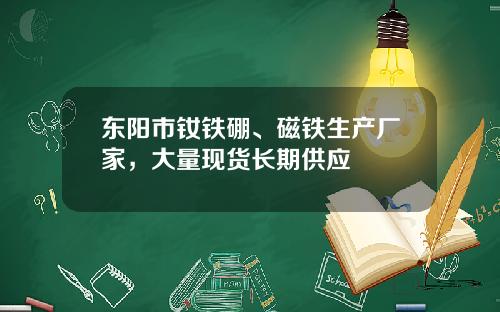 东阳市钕铁硼、磁铁生产厂家，大量现货长期供应