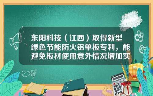 东阳科技（江西）取得新型绿色节能防火铝单板专利，能避免板材使用意外情况增加实用性