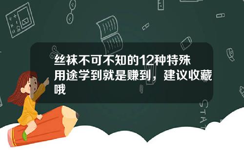 丝袜不可不知的12种特殊用途学到就是赚到，建议收藏哦