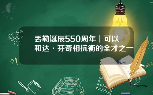 丢勒诞辰550周年︱可以和达·芬奇相抗衡的全才之一