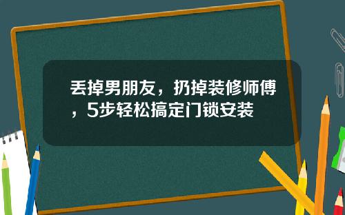 丢掉男朋友，扔掉装修师傅，5步轻松搞定门锁安装