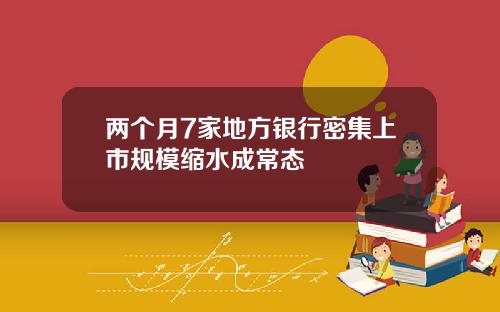 兩個月7家地方銀行密集上市槼模縮水成常態