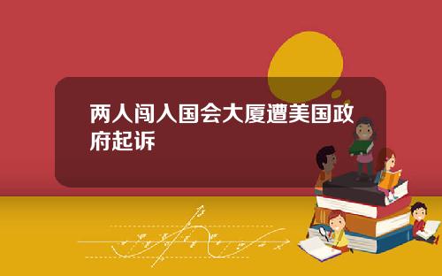 兩人闖入國會大廈遭美國政府起訴