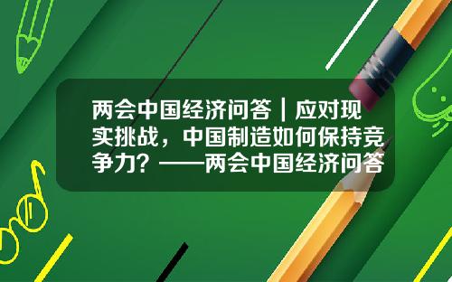 两会中国经济问答｜应对现实挑战，中国制造如何保持竞争力？——两会中国经济问答之四