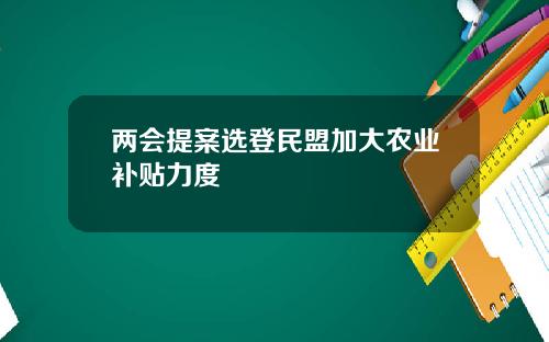 两会提案选登民盟加大农业补贴力度