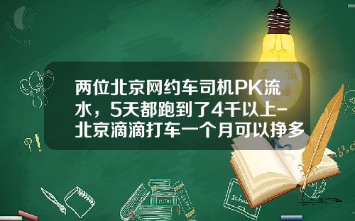 两位北京网约车司机PK流水，5天都跑到了4千以上-北京滴滴打车一个月可以挣多少【新闻】