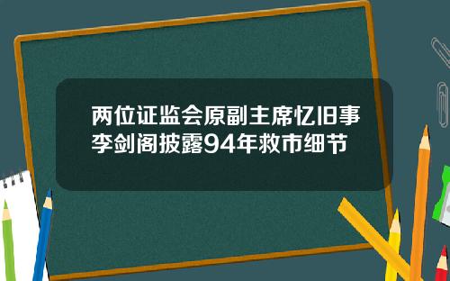 兩位証監會原副主蓆憶舊事李劍閣披露94年救市細節