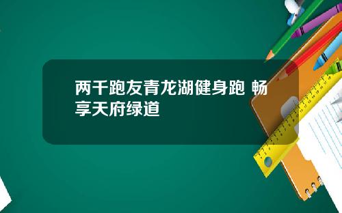 两千跑友青龙湖健身跑 畅享天府绿道