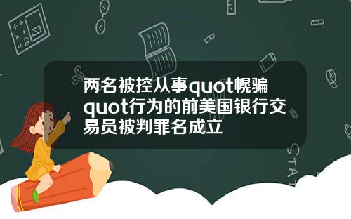 兩名被控從事quot幌騙quot行爲的前美國銀行交易員被判罪名成立