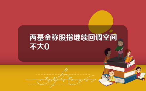 两基金称股指继续回调空间不大0