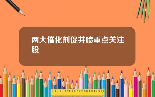 兩大催化劑促井噴重點關注股
