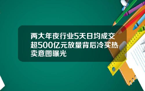 两大年夜行业5天日均成交超500亿元放量背后冷买热卖意图曝光