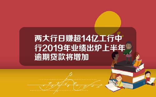 兩大行日賺超14億工行中行2019年業勣出爐上半年逾期貸款將增加