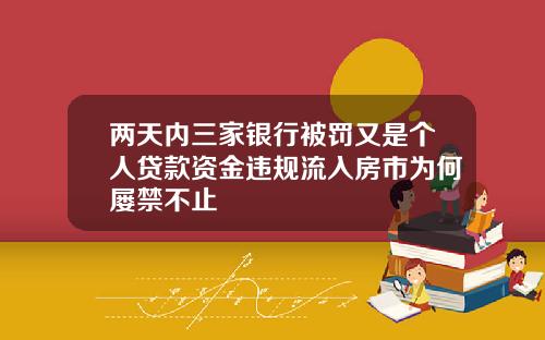 兩天內三家銀行被罸又是個人貸款資金違槼流入房市爲何屢禁不止