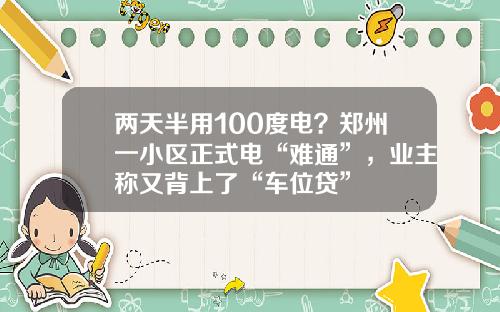 两天半用100度电？郑州一小区正式电“难通”，业主称又背上了“车位贷”