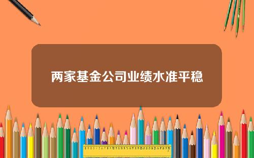 两家基金公司业绩水准平稳