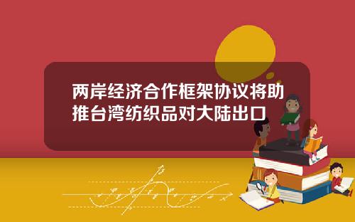 两岸经济合作框架协议将助推台湾纺织品对大陆出口