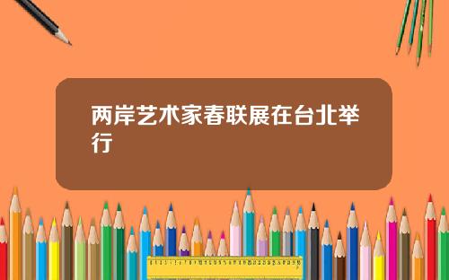 两岸艺术家春联展在台北举行