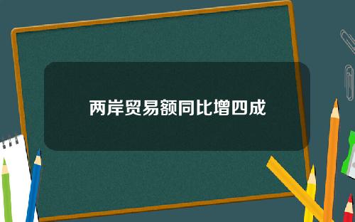 两岸贸易额同比增四成