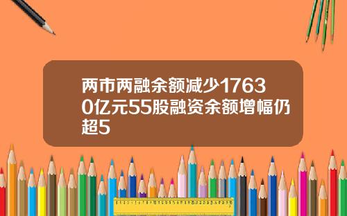 兩市兩融餘額減少17630億元55股融資餘額增幅仍超5