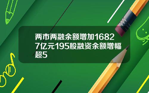 兩市兩融餘額增加16827億元195股融資餘額增幅超5